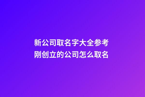 新公司取名字大全参考 刚创立的公司怎么取名-第1张-公司起名-玄机派